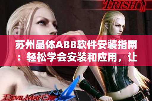 苏州晶体ABB软件安装指南：轻松学会安装和应用，让您的晶体软件更加完美