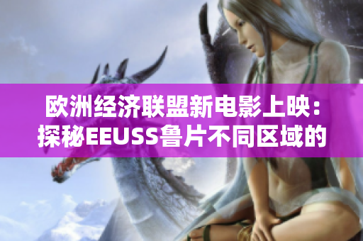 欧洲经济联盟新电影上映：探秘EEUSS鲁片不同区域的魅力