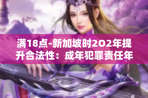 满18点-新加坡时2O2年提升合法性：成年犯罪责任年龄调整的影响