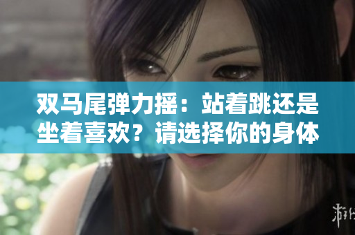 双马尾弹力摇：站着跳还是坐着喜欢？请选择你的身体运动姿势