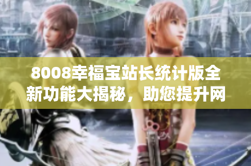 8008幸福宝站长统计版全新功能大揭秘，助您提升网站管理效率
