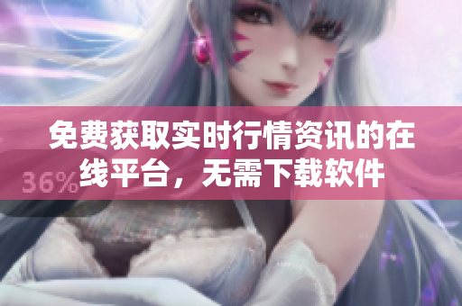 免费获取实时行情资讯的在线平台，无需下载软件