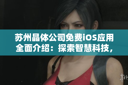 苏州晶体公司免费iOS应用全面介绍：探索智慧科技，改变生活方式