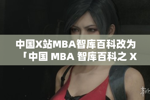 中国X站MBA智库百科改为「中国 MBA 智库百科之 X 站详细介绍」