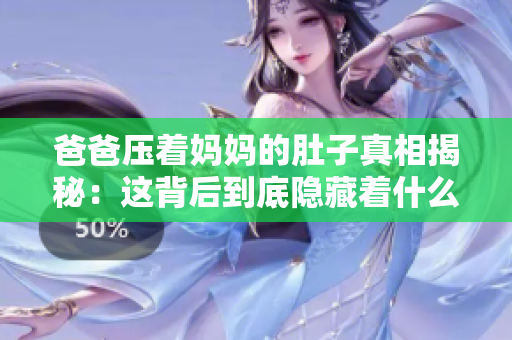 爸爸压着妈妈的肚子真相揭秘：这背后到底隐藏着什么故事？
