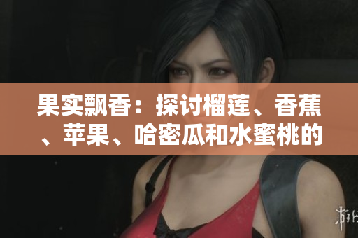 果实飘香：探讨榴莲、香蕉、苹果、哈密瓜和水蜜桃的综合营养及其口感辨析