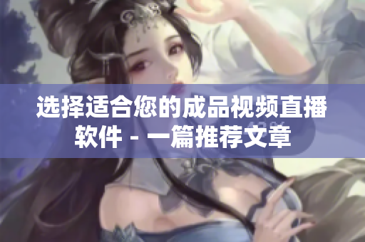 选择适合您的成品视频直播软件 - 一篇推荐文章