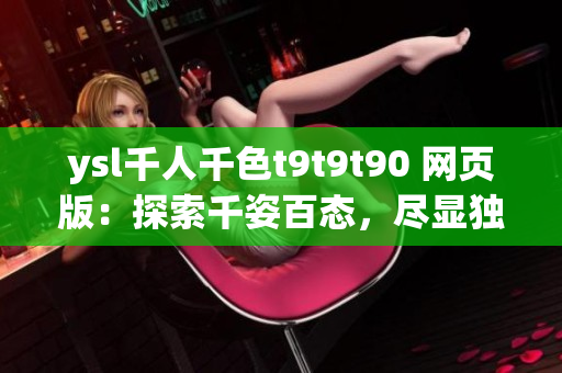 ysl千人千色t9t9t90 网页版：探索千姿百态，尽显独特魅力