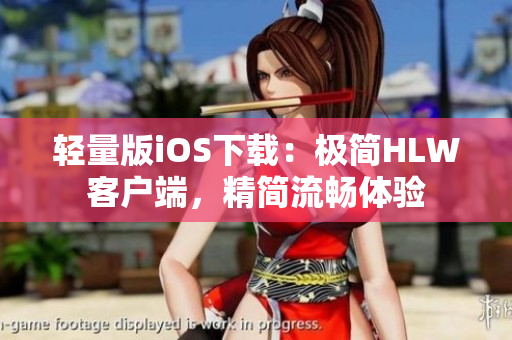 轻量版iOS下载：极简HLW客户端，精简流畅体验
