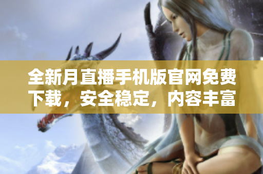 全新月直播手机版官网免费下载，安全稳定，内容丰富精彩，不容错过