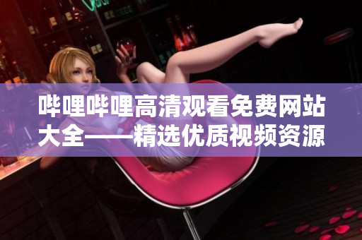 哔哩哔哩高清观看免费网站大全——精选优质视频资源分享