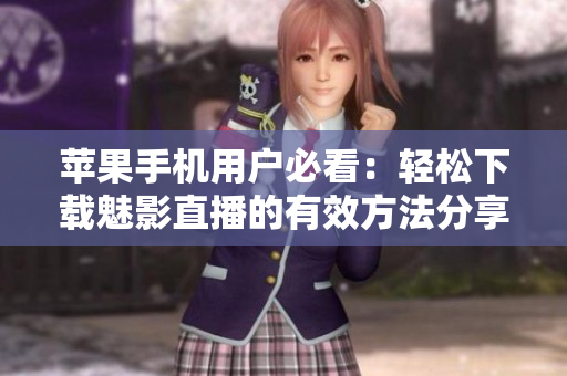 苹果手机用户必看：轻松下载魅影直播的有效方法分享