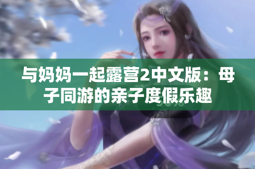 与妈妈一起露营2中文版：母子同游的亲子度假乐趣