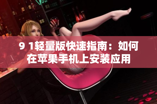 9 1轻量版快速指南：如何在苹果手机上安装应用