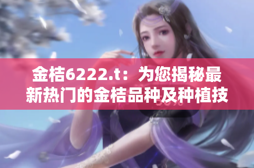 金桔6222.t：为您揭秘最新热门的金桔品种及种植技巧