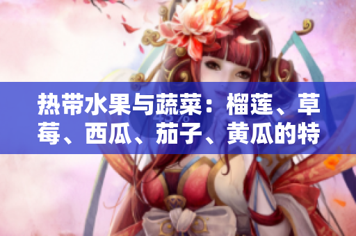 热带水果与蔬菜：榴莲、草莓、西瓜、茄子、黄瓜的特点