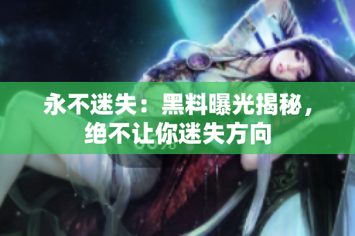 永不迷失：黑料曝光揭秘，绝不让你迷失方向