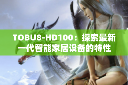 TOBU8-HD100：探索最新一代智能家居设备的特性
