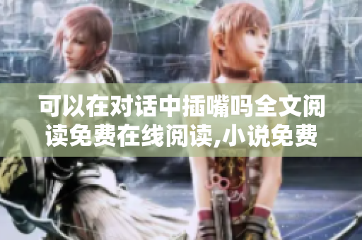 可以在对话中插嘴吗全文阅读免费在线阅读,小说免费阅读全文,完整版无弹窗