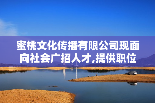 蜜桃文化传播有限公司现面向社会广招人才,提供职位及电话是多少？
