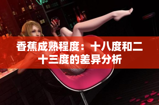 香蕉成熟程度：十八度和二十三度的差异分析