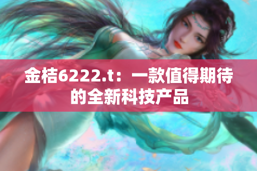 金桔6222.t：一款值得期待的全新科技产品
