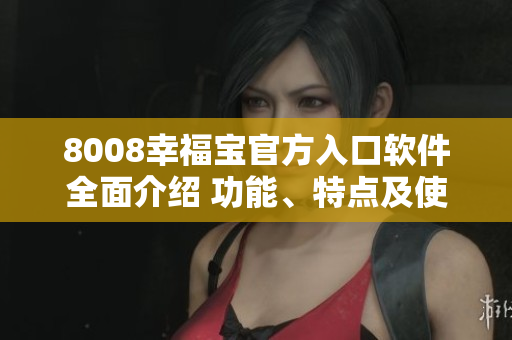 8008幸福宝官方入口软件全面介绍 功能、特点及使用指南