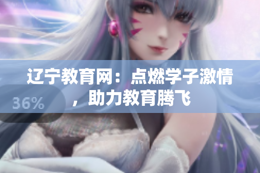 辽宁教育网：点燃学子激情，助力教育腾飞