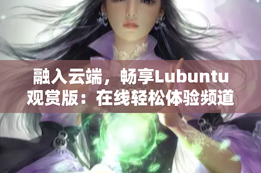 融入云端，畅享Lubuntu观赏版：在线轻松体验频道