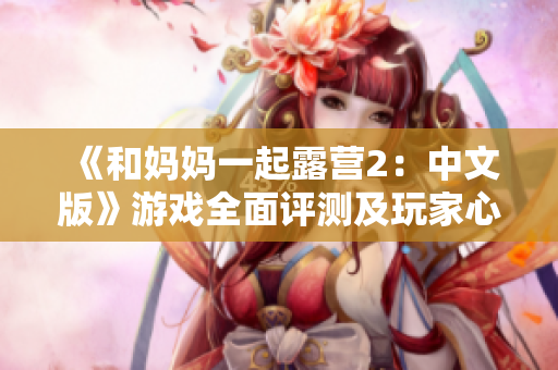 《和妈妈一起露营2：中文版》游戏全面评测及玩家心得分享
