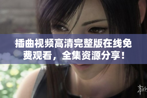 插曲视频高清完整版在线免费观看，全集资源分享！
