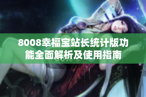 8008幸福宝站长统计版功能全面解析及使用指南