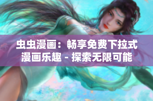 虫虫漫画：畅享免费下拉式漫画乐趣 - 探索无限可能