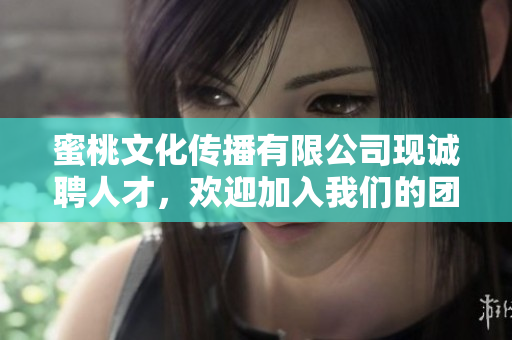 蜜桃文化传播有限公司现诚聘人才，欢迎加入我们的团队