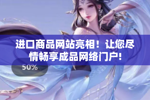 进口商品网站亮相！让您尽情畅享成品网络门户!