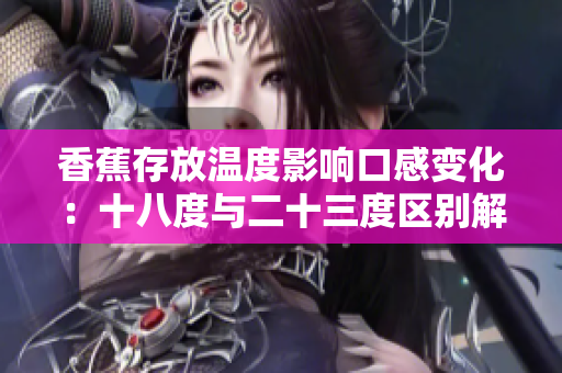 香蕉存放温度影响口感变化：十八度与二十三度区别解析