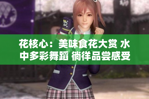 花核心：美味食花大赏 水中多彩舞蹈 徜徉品尝感受