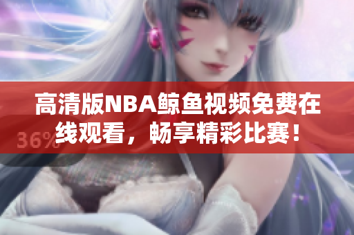 高清版NBA鲸鱼视频免费在线观看，畅享精彩比赛！
