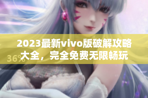 2023最新vivo版破解攻略大全，完全免费无限畅玩