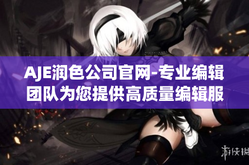 AJE润色公司官网-专业编辑团队为您提供高质量编辑服务
