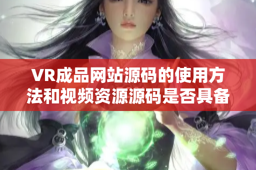 VR成品网站源码的使用方法和视频资源源码是否具备视频的来源功能？