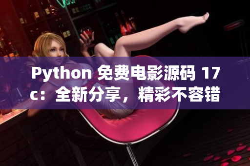 Python 免费电影源码 17c：全新分享，精彩不容错过