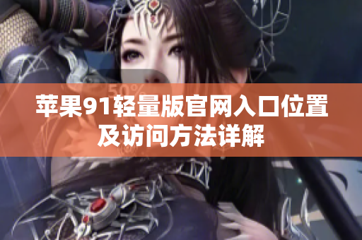 苹果91轻量版官网入口位置及访问方法详解