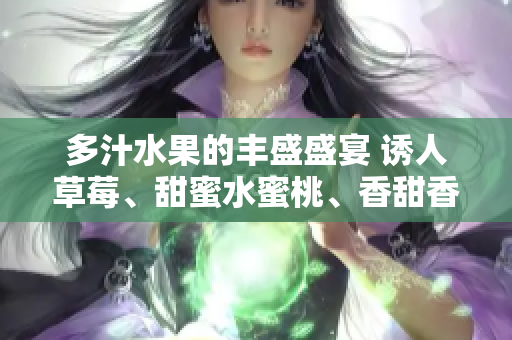 多汁水果的丰盛盛宴 诱人草莓、甜蜜水蜜桃、香甜香蕉、醇厚甜橙、鲜美芒果