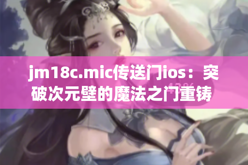jm18c.mic传送门ios：突破次元壁的魔法之门重铸 iOS 平台