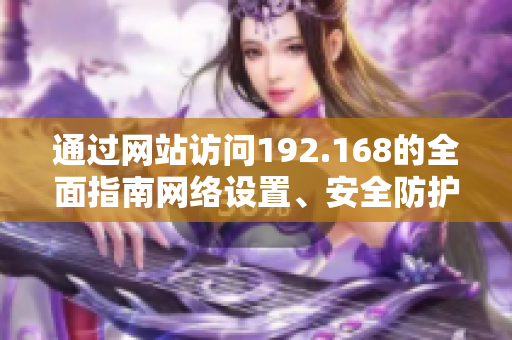通过网站访问192.168的全面指南网络设置、安全防护与常见问题解决