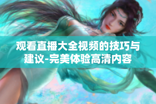 观看直播大全视频的技巧与建议-完美体验高清内容