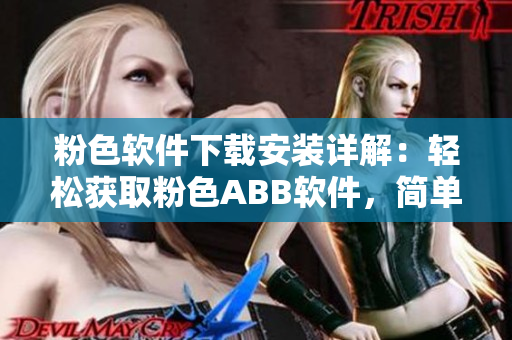 粉色软件下载安装详解：轻松获取粉色ABB软件，简单安装使用指南