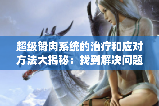 超级胬肉系统的治疗和应对方法大揭秘：找到解决问题的有效途径