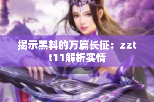 揭示黑料的万篇长征：zztt11解析实情